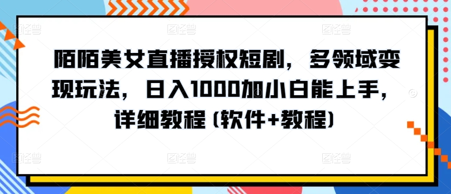 陌陌美女直播授权短剧，多领域变现玩法，日入1000加小白能上手，详细教程(软件+教程)-91网创