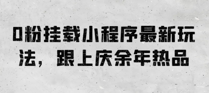 0粉挂载小程序最新玩法，跟上庆余年热品-91网创