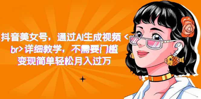 抖音美女号，通过AI生成视频，详细教学，不需要门槛，变现简单轻松月入过万-91网创