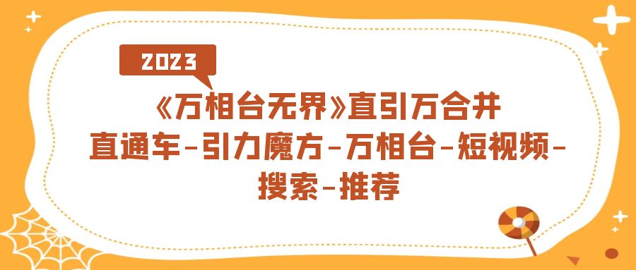 《万相台-无界》直引万合并，直通车-引力魔方-万相台-短视频-搜索-推荐-91网创