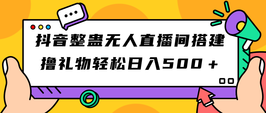 抖音整蛊无人直播间搭建 撸礼物轻松日入500＋游戏软件+开播教程+全套工具-91网创
