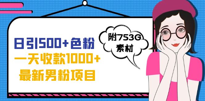 日引500+色粉，一天收款1000+九月份最新男粉项目（附753G素材）-91网创