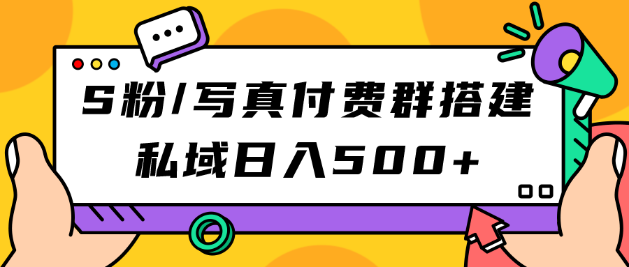 S粉/写真付费群搭建：私域日入500+（教程+源码）-91网创