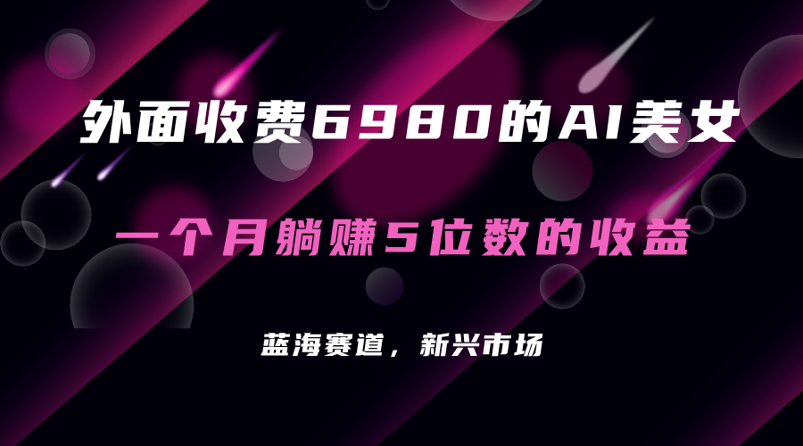 外面收费6980的AI美女项目！每月躺赚5位数收益（教程+素材+工具）-91网创