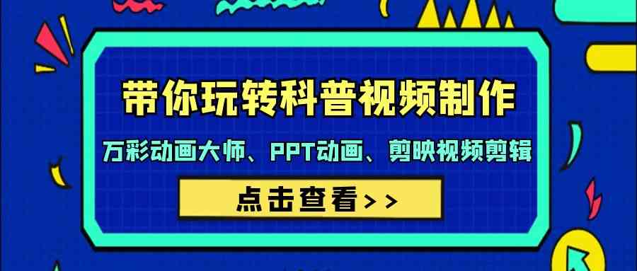 （9405期）带你玩转科普视频 制作：万彩动画大师、PPT动画、剪映视频剪辑（44节课）-91网创