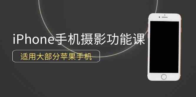 （9969期）0基础带你玩转iPhone手机摄影功能，适用大部分苹果手机（12节视频课）-91网创