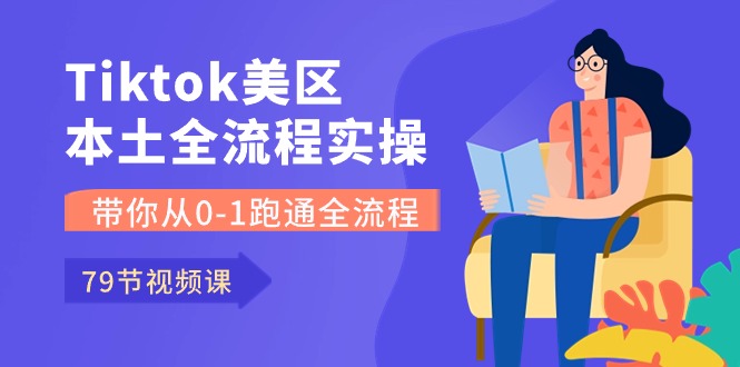 （10743期）Tiktok-美区本土全流程实操课，带你从0-1跑通全流程（79节课）-91网创