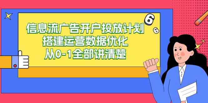 （9253期）信息流-广告开户投放计划搭建运营数据优化，从0-1全部讲清楚（20节课）-91网创