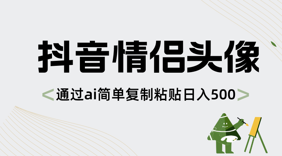 抖音情侣头像，通过ai简单复制粘贴日入500+-91网创