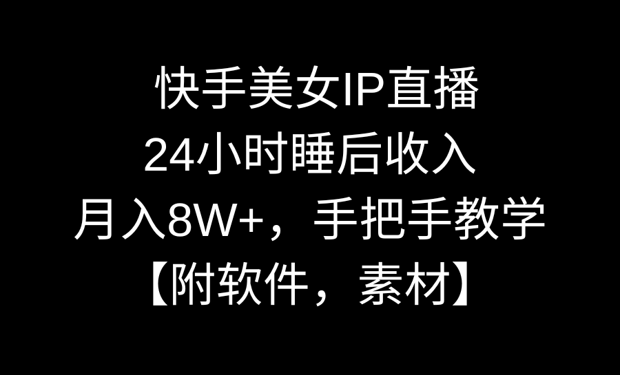 快手美女IP直播，24小时睡后收入，月入8W+，手把手教学【附软件，素材】-91网创