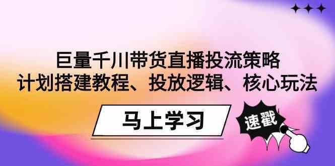 巨量千川带货直播投流策略：计划搭建教程、投放逻辑、核心玩法！-91网创