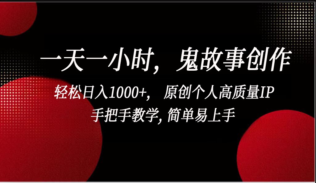一天一小时鬼故事创作， 轻松日入1000+， 原创个人高质量IP，简单易上手-91网创