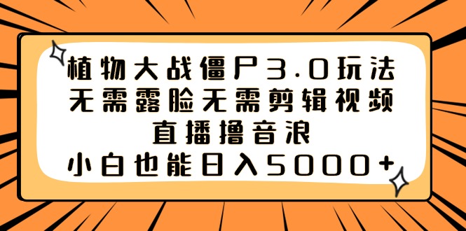 植物大战僵尸3.0玩法无需露脸无需剪辑视频，直播撸音浪，小白也能日入5000+-91网创