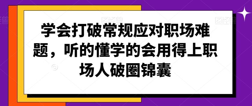 学会打破常规应对职场难题，听的懂学的会用得上职场人破圏锦囊-91网创