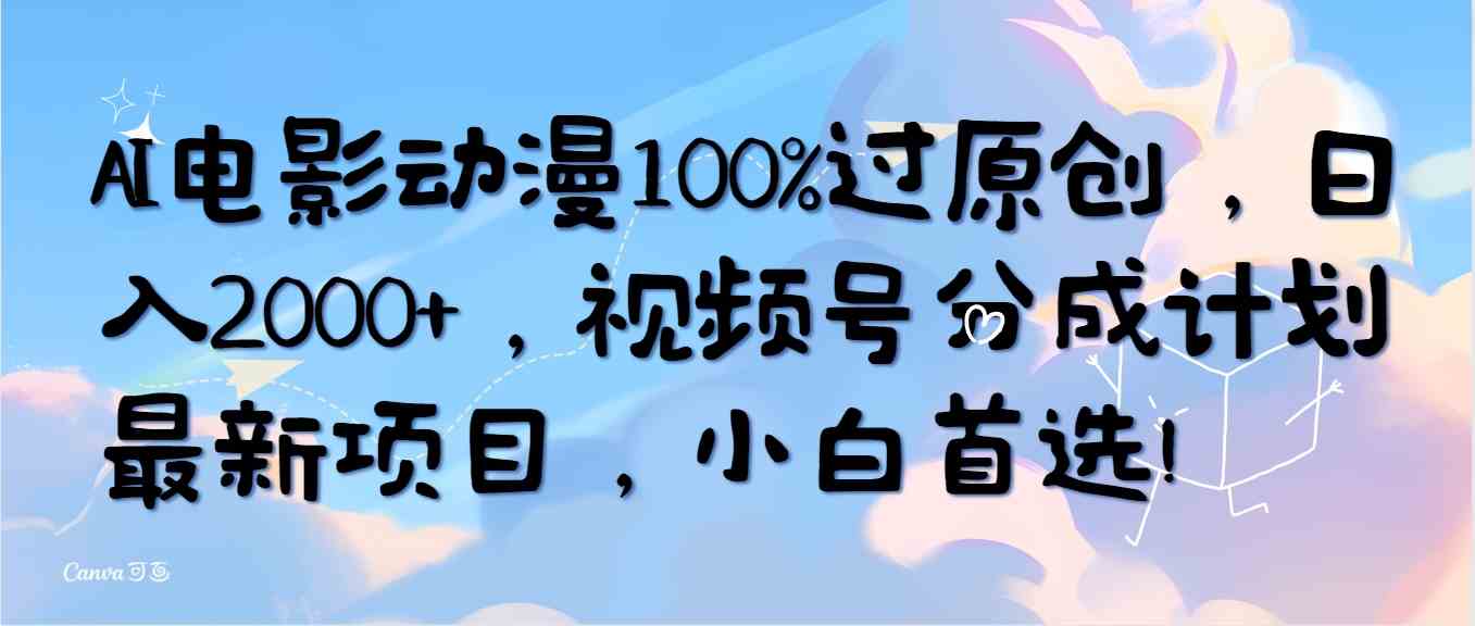 （10052期）AI电影动漫100%过原创，日入2000+，视频号分成计划最新项目，小白首选！-91网创