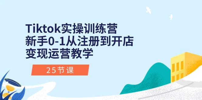 （10840期）Tiktok实操训练营：新手0-1从注册到开店变现运营教学（25节课）-91网创