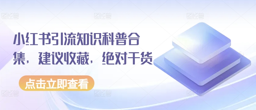 小红书引流知识科普合集，建议收藏，绝对干货-91网创