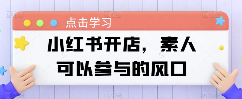 小红书开店，素人可以参与的风口-91网创