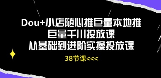 Dou+小店随心推巨量本地推巨量千川投放课从基础到进阶实操投放课-91网创