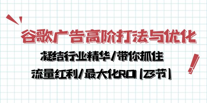 （10287期）谷歌广告高阶打法与优化，凝结行业精华/带你抓住流量红利/最大化ROI(23节)-91网创
