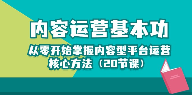 （10285期）内容运营-基本功：从零开始掌握内容型平台运营核心方法（20节课）-91网创