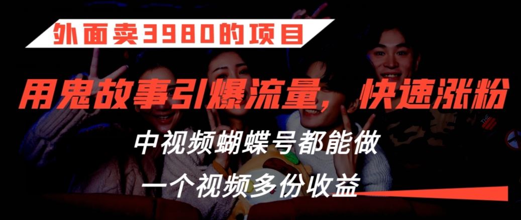 外面卖3980的项目，鬼故事引爆流量打法，中视频、蝴蝶号都能做，一个视频多份收益【揭秘】-91网创