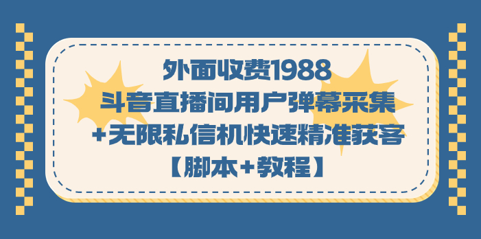 外面收费1988斗音直播间用户弹幕采集+无限私信机快速精准获客【脚本+教程】-91网创