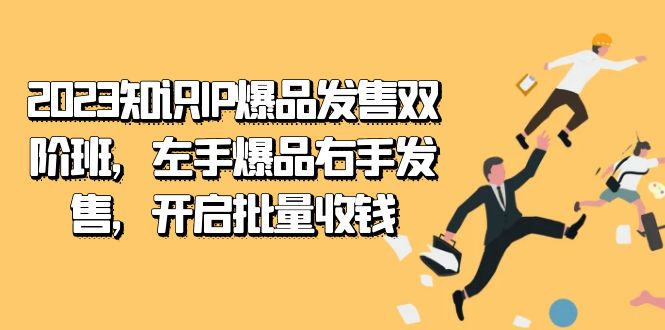2023知识IP-爆品发售双 阶班，左手爆品右手发售，开启批量收钱-91网创