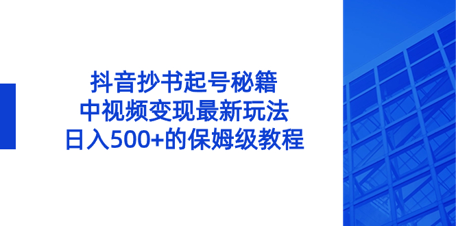 抖音抄书起号秘籍，中视频变现最新玩法，日入500+的保姆级教程！-91网创