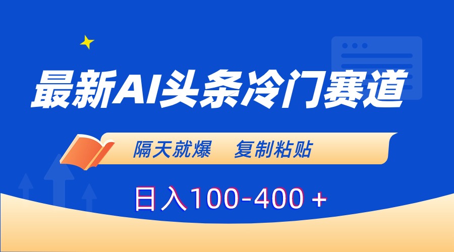 最新AI头条冷门赛道，隔天就爆，复制粘贴日入100-400-91网创