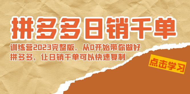 拼多多日销千单训练营2023完整版，从0开始带你做好拼多多，让日销千单可…-91网创