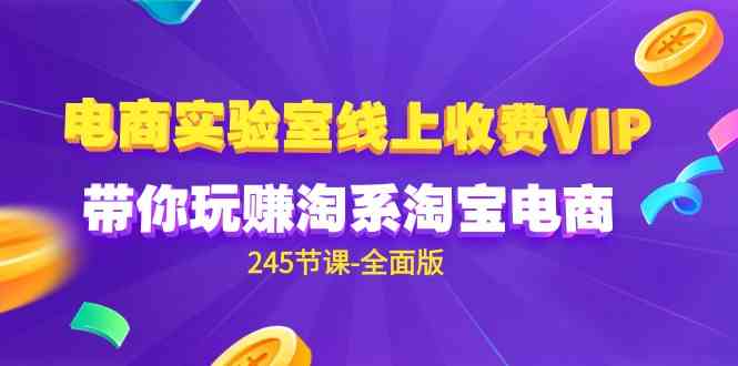 （9859期）电商-实验室 线上收费VIP，带你玩赚淘系淘宝电商（245节课-全面版）-91网创