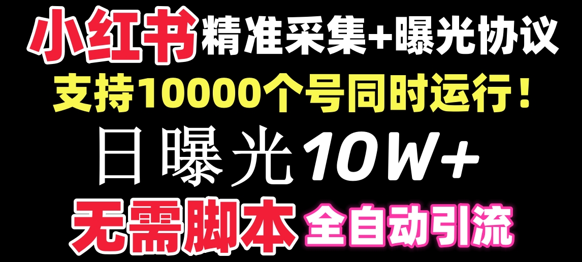 【价值10万！】小红书全自动采集+引流协议一体版！无需手机，支持10000-91网创
