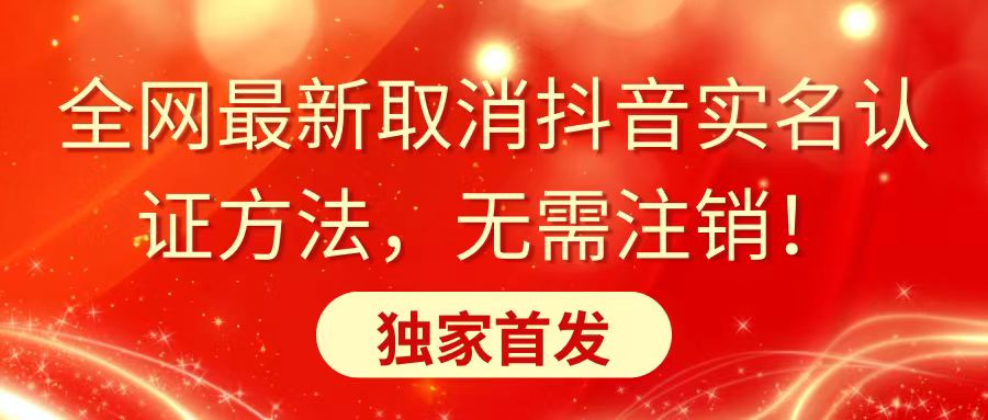 全网最新取消抖音实名认证方法，无需注销，独家首发-91网创
