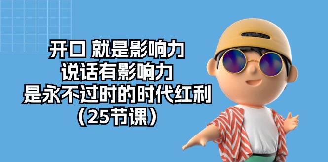 开口就是影响力，说话有影响力，是永不过时的时代红利（25节高清无水印）-91网创