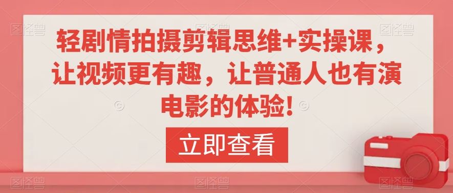 轻剧情拍摄剪辑思维+实操课，让视频更有趣，让普通人也有演电影的体验!-91网创