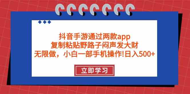 （9912期）抖音手游通过两款app，复制粘贴野路子闷声发大财，无限做 一部手机日入500+-91网创