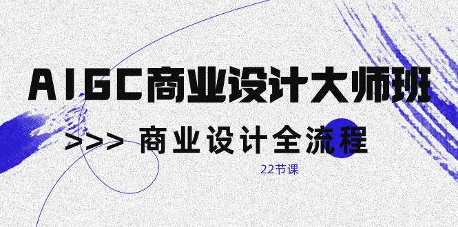 （10250期）AIGC-商业设计大师班，商业设计全流程（22节课）-91网创