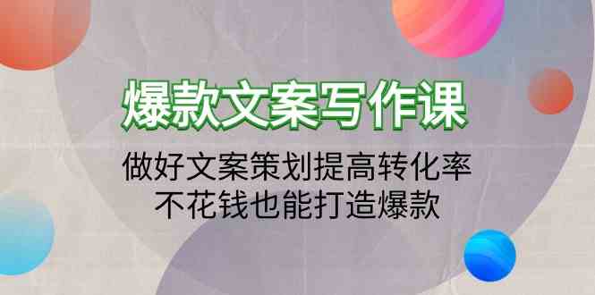 （9508期）爆款文案写作课：做好文案策划提高转化率，不花钱也能打造爆款（19节课）-91网创