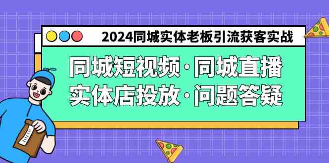 （9122期）2024同城实体老板引流获客实操同城短视频·同城直播·实体店投放·问题答疑-91网创