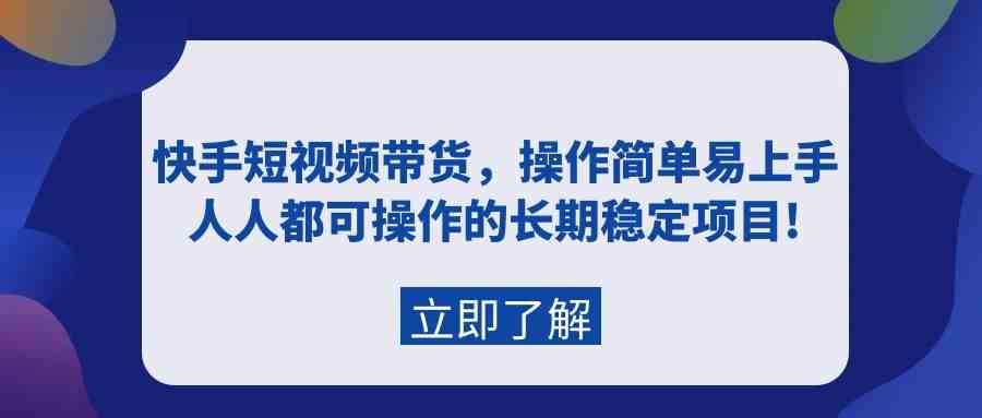 （9563期）快手短视频带货，操作简单易上手，人人都可操作的长期稳定项目!-91网创