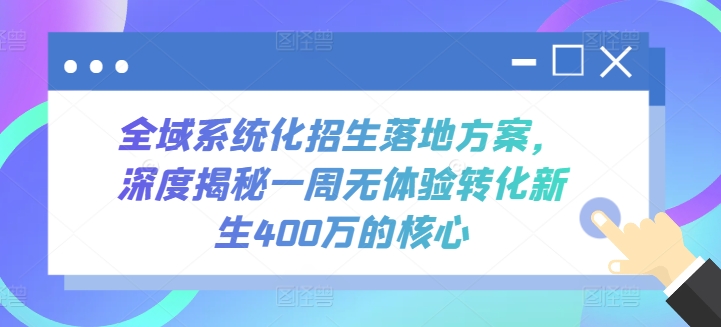 全域系统化招生落地方案，深度揭秘一周无体验转化新生400万的核心-91网创
