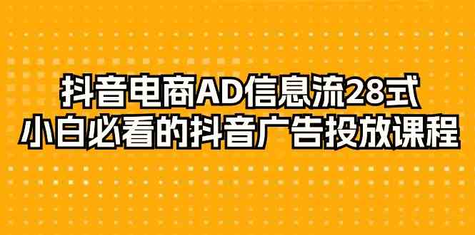 （9299期）抖音电商-AD信息流 28式，小白必看的抖音广告投放课程-29节-91网创