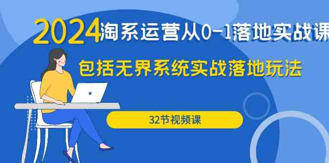 （9919期）2024·淘系运营从0-1落地实战课：包括无界系统实战落地玩法（32节）-91网创