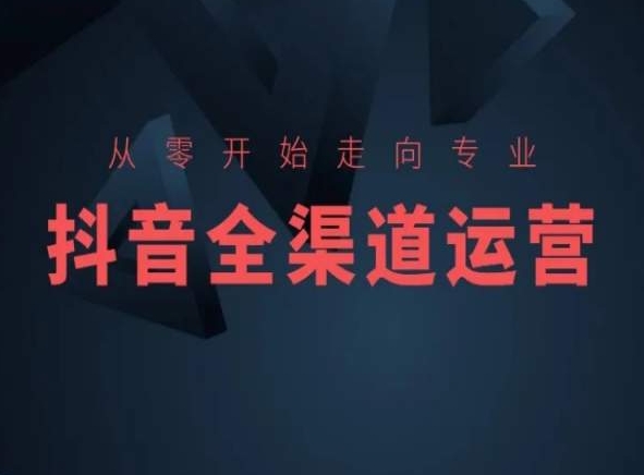 从零开始走向专业，抖音全渠道运营，抖音电商培训-91网创