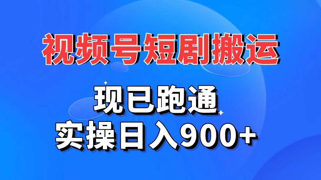 视频号短剧搬运，现已跑通。实操日入900+-91网创