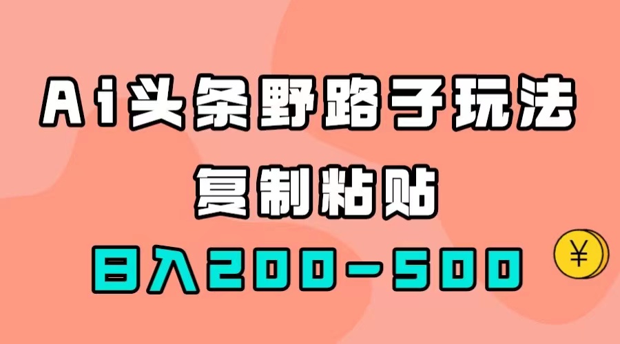 AI头条野路子玩法，只需复制粘贴，日入200-500+-91网创