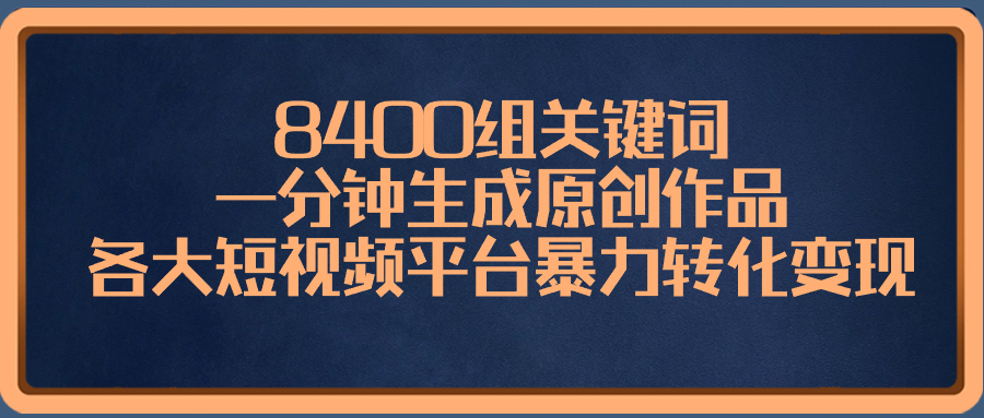 8400组关键词，一分钟生成原创作品，各大短视频平台暴力转化变现-91网创