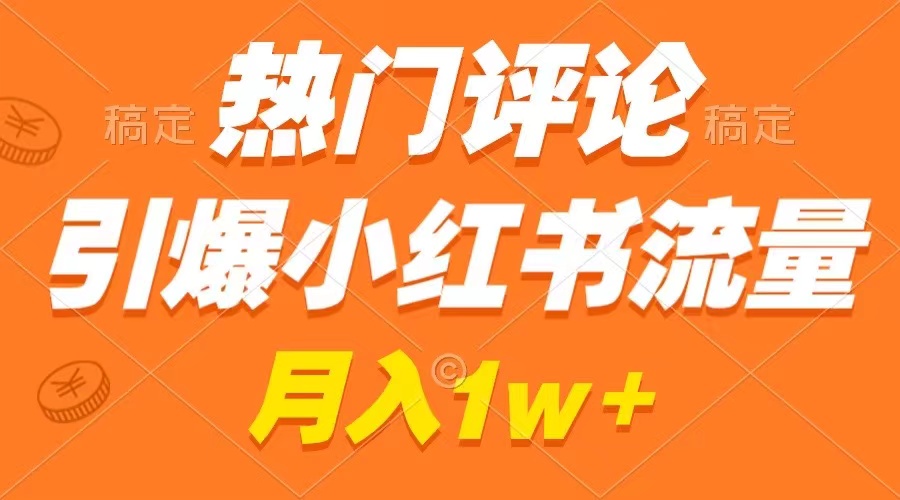 热门评论引爆小红书流量，作品制作简单，广告接到手软，月入过万不是梦-91网创