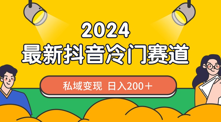 2024抖音最新冷门赛道，私域变现轻松日入200＋，作品制作简单，流量爆炸-91网创